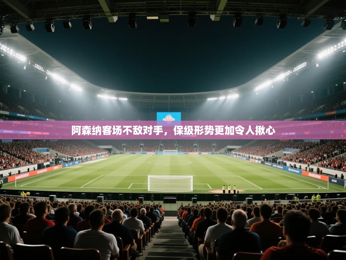 阿森纳客场不敌对手，保级形势更加令人揪心