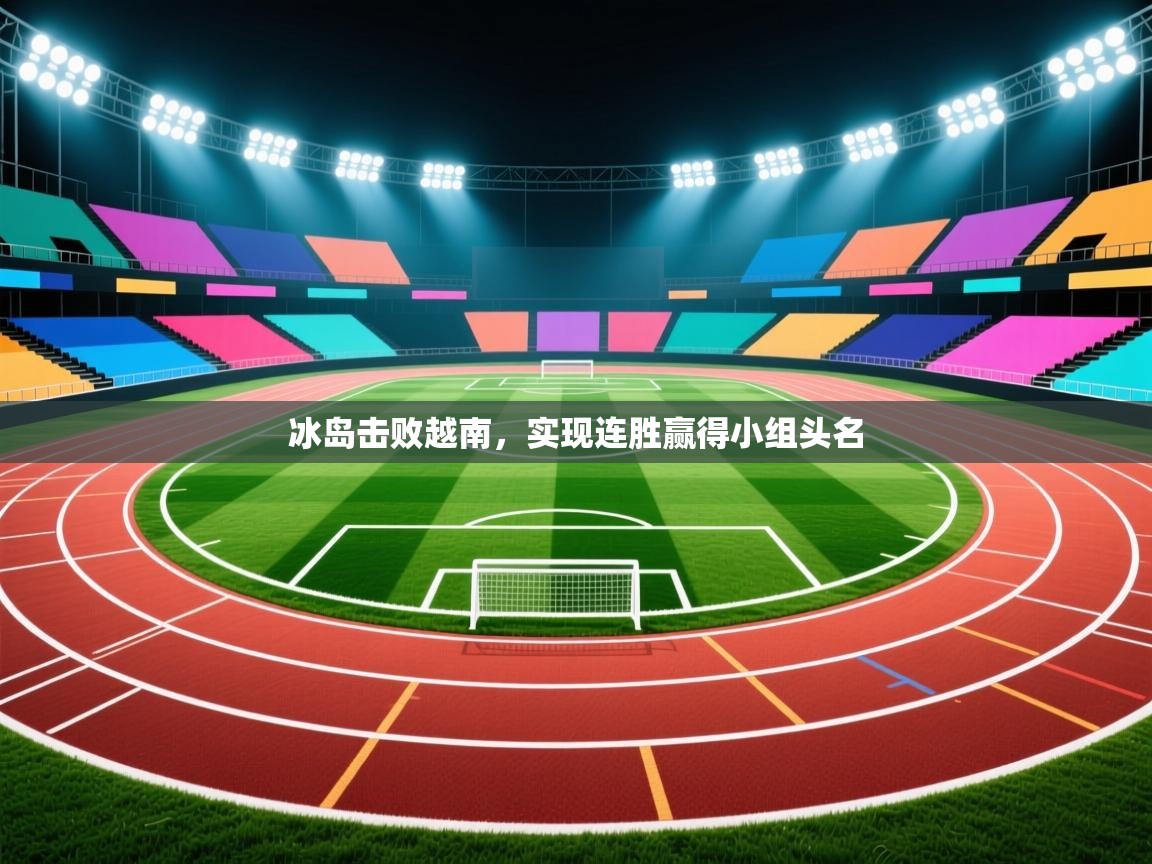 冰岛击败越南，实现连胜赢得小组头名