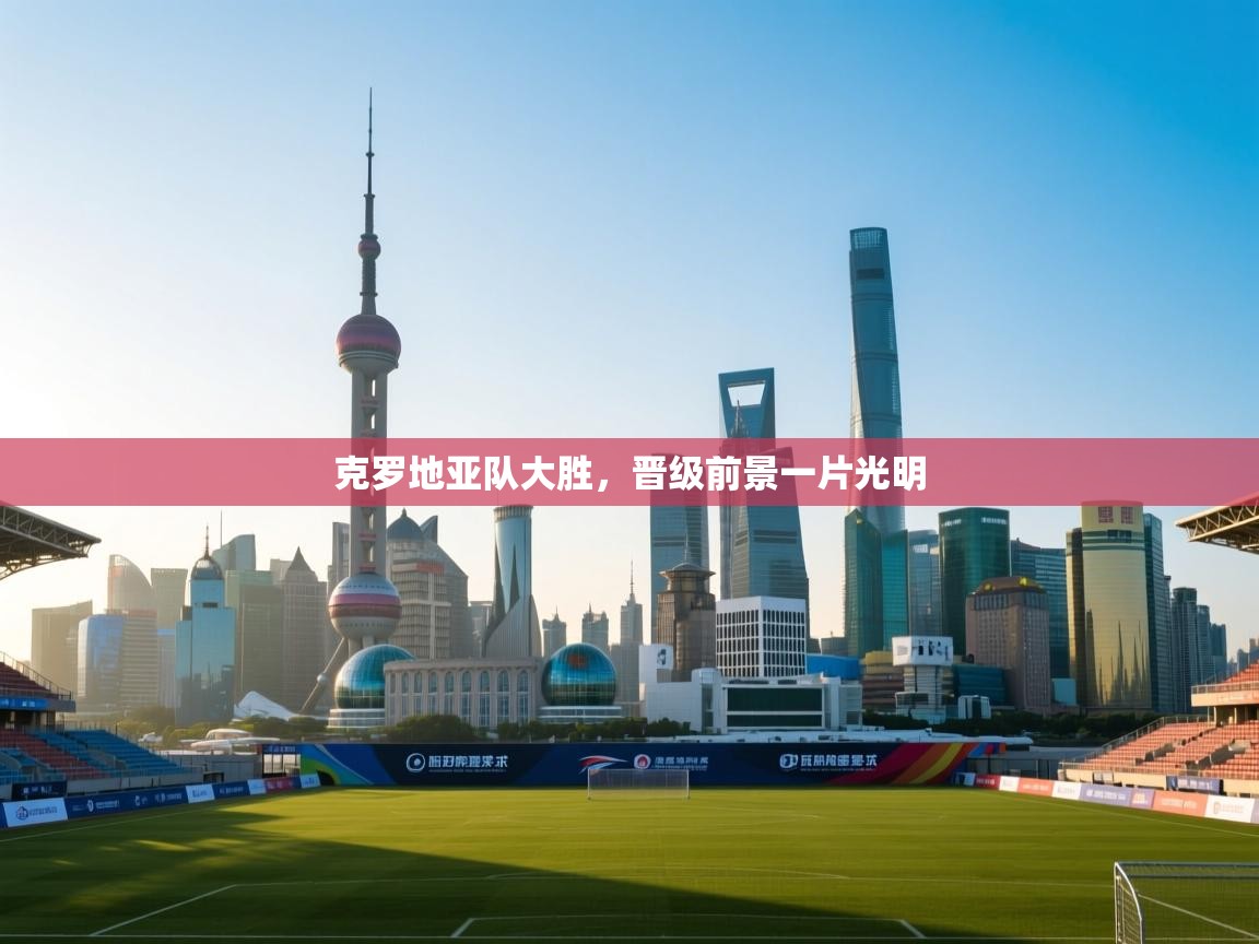 克罗地亚队大胜，晋级前景一片光明  第1张