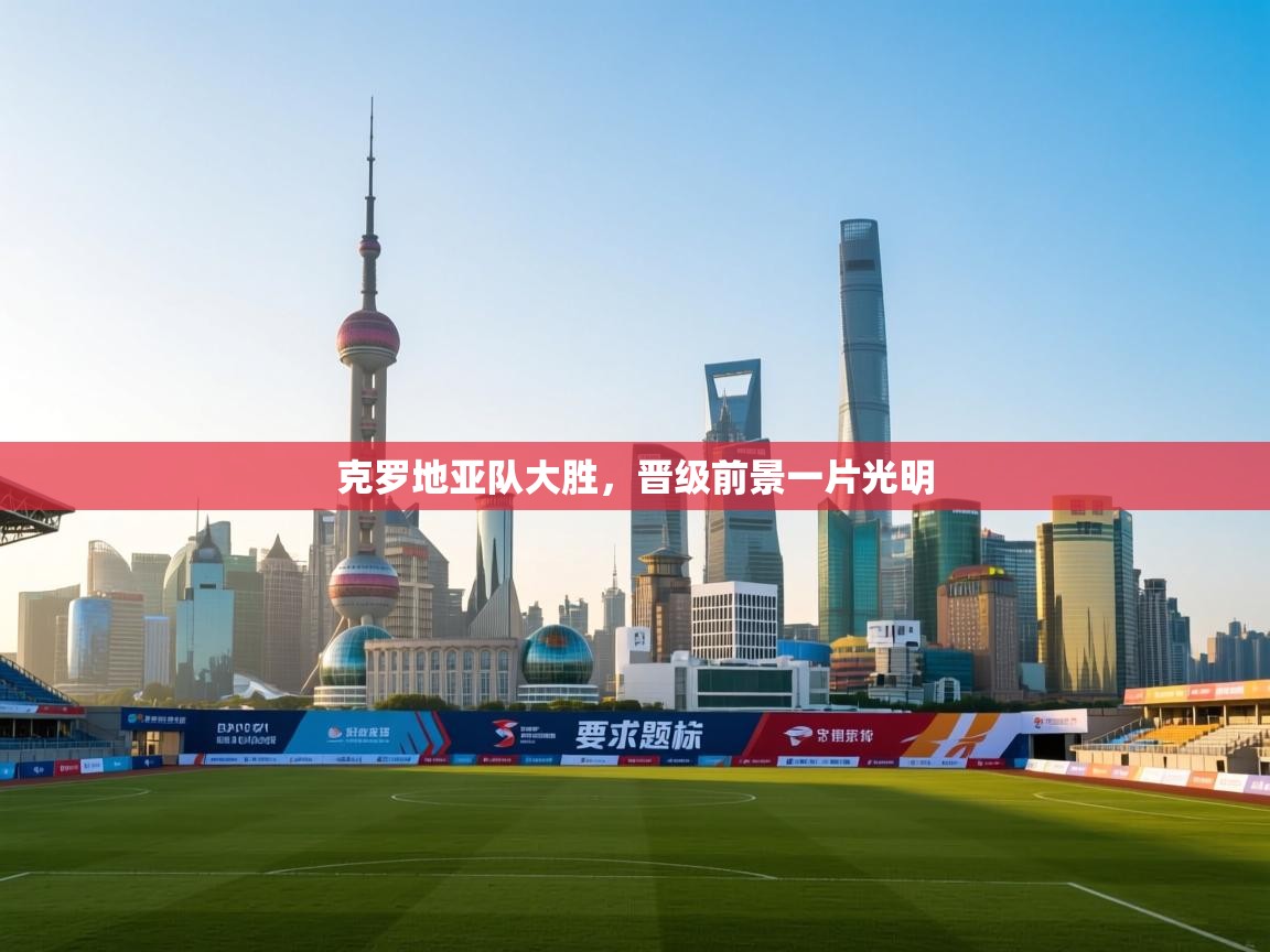 克罗地亚队大胜，晋级前景一片光明  第2张