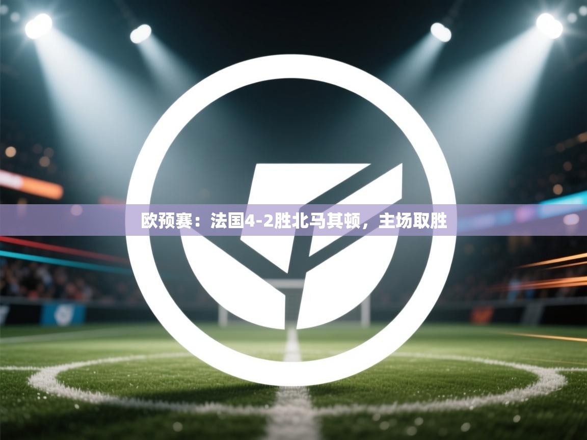欧预赛：法国4-2胜北马其顿，主场取胜