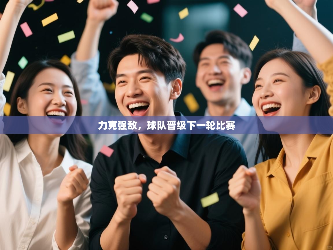 力克强敌，球队晋级下一轮比赛