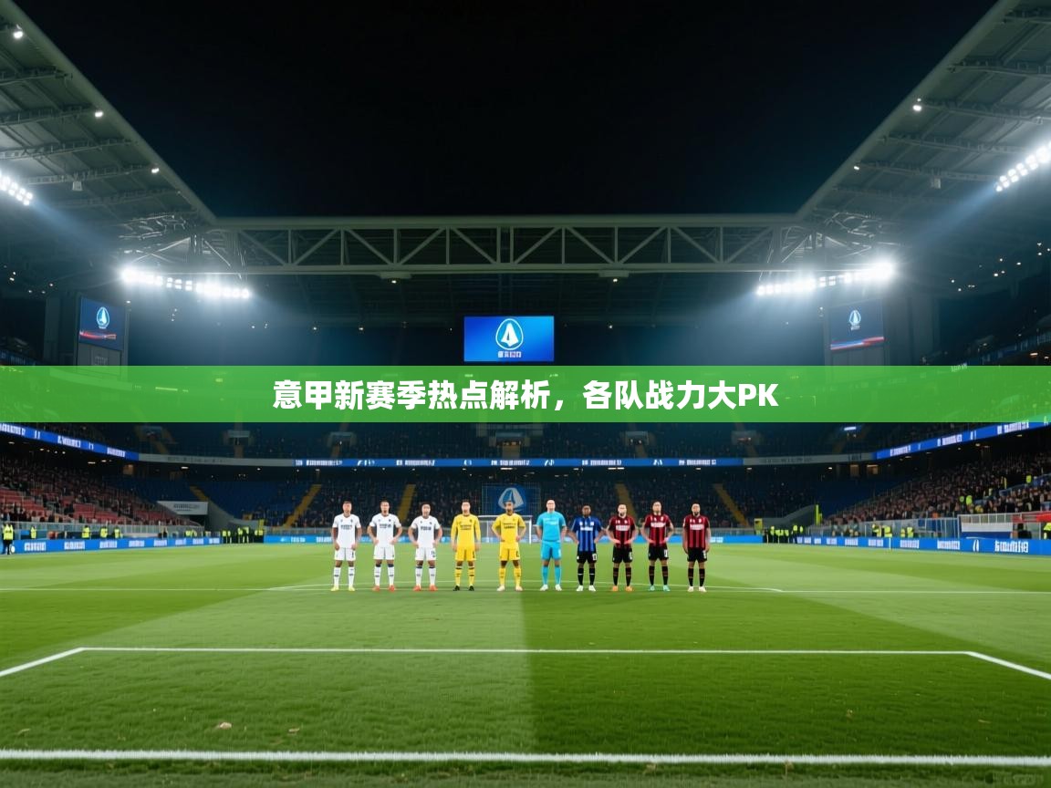 意甲新赛季热点解析，各队战力大PK  第2张