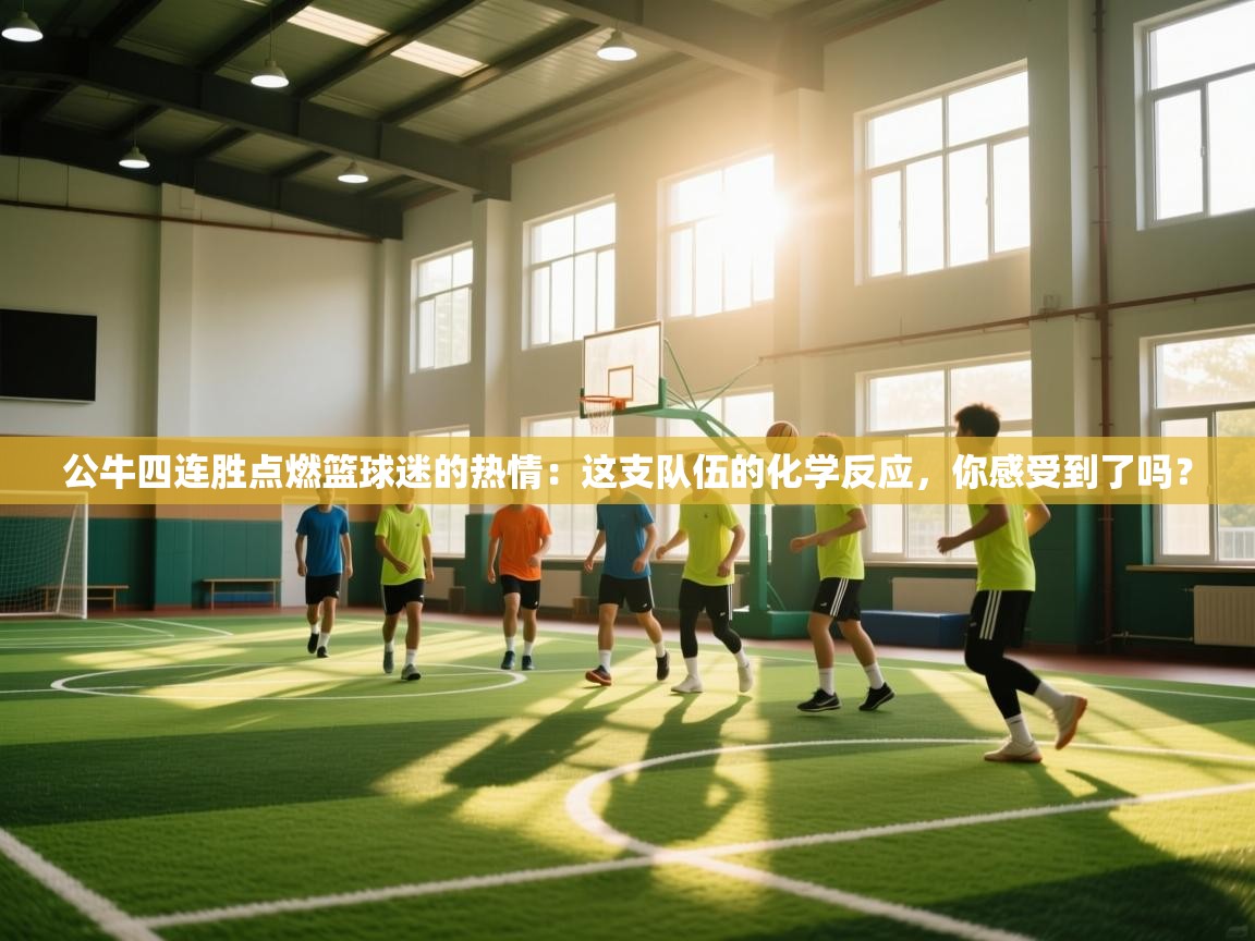 公牛四连胜点燃篮球迷的热情:这支队伍的化学反应,你感受到了吗? 第1张